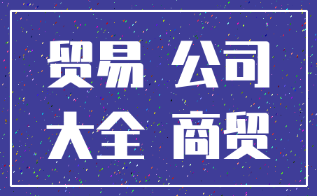 贸易 公司_大全 商贸