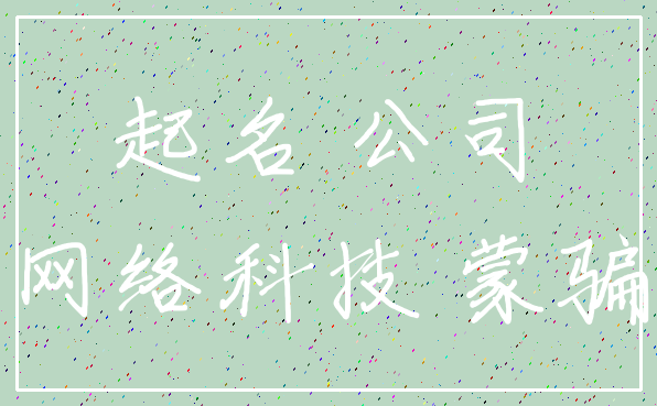 起名 公司_网络科技 蒙骗