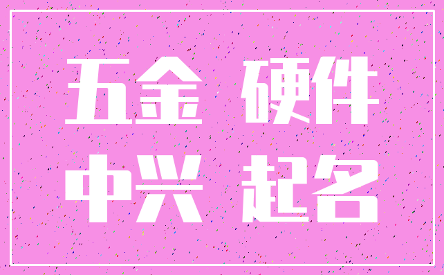 五金 硬件_中兴 起名