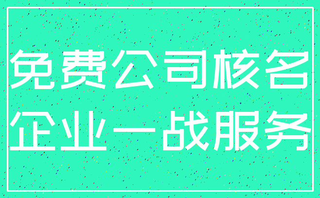 免费公司核名_企业一战服务