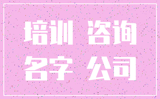 培训 咨询_名字 公司
