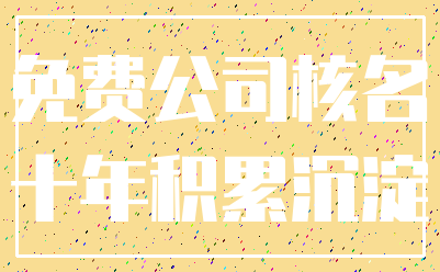 免费公司核名_十年积累沉淀