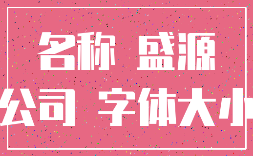 名称 盛源_公司 字体大小