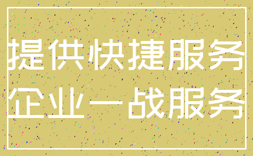 提供快捷服务_企业一战服务