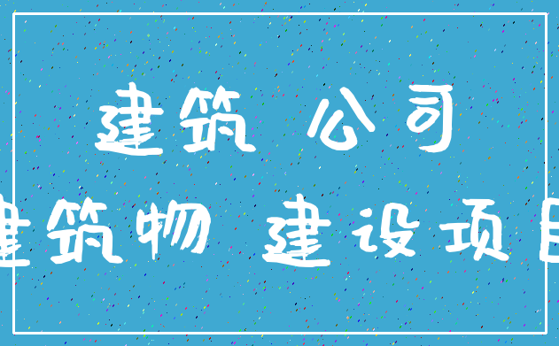 建筑 公司_建筑物 建设项目