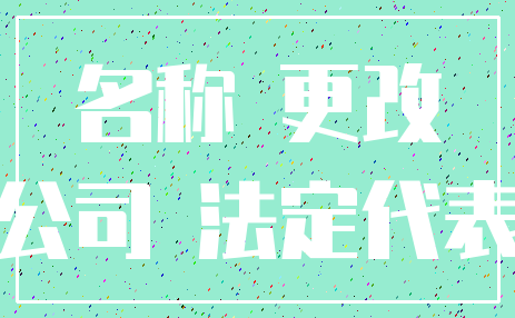 名称 更改_公司 法定代表
