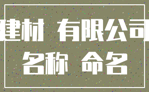 建材 有限公司_名称 命名