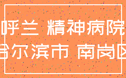 呼兰 精神病院_哈尔滨市 南岗区