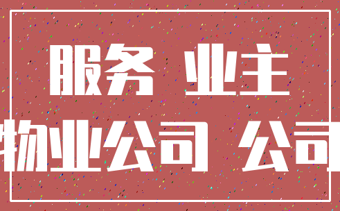 服务 业主_物业公司 公司