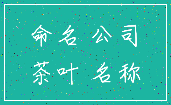命名 公司_茶叶 名称