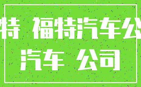 福特 福特汽车公司_汽车 公司