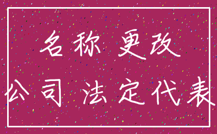 名称 更改_公司 法定代表