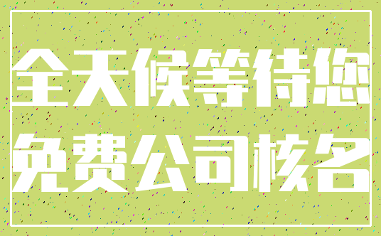 全天候等待您_免费公司核名