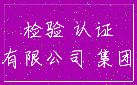 检验 认证_有限公司 集团