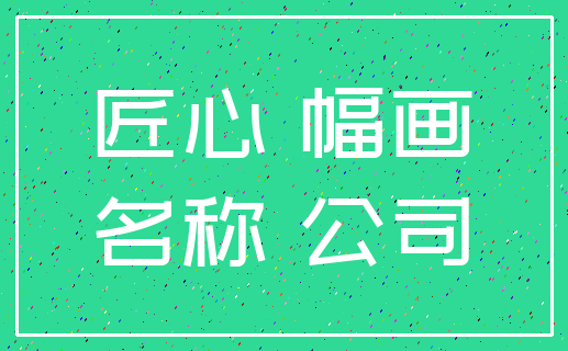 匠心 幅画_名称 公司