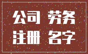 公司 劳务_注册 名字
