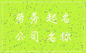 劳务 起名_公司 名称