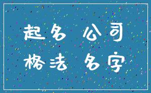 起名 公司_格法 名字