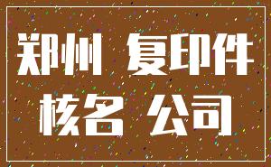 郑州 复印件_核名 公司