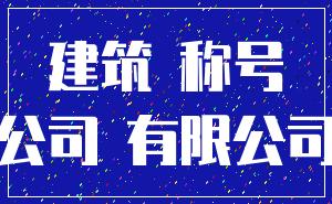 建筑 称号_公司 有限公司