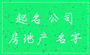 起名 公司_房地产 名字
