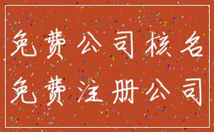 免费公司核名_免费注册公司