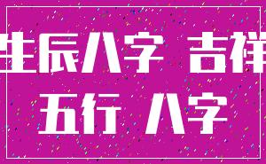 生辰八字 吉祥_五行 八字