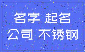名字 起名_公司 不锈钢