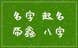 名字 起名_带鑫 八字