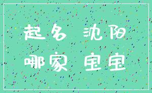 起名 沈阳_哪家 宝宝