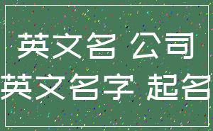 英文名 公司_英文名字 起名