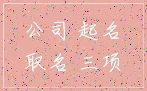 公司 起名_取名 三项