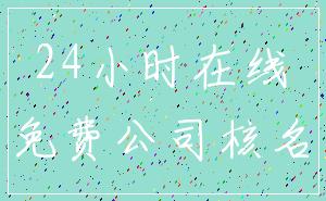 24小时在线_免费公司核名