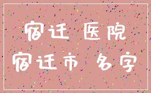 宿迁 医院_宿迁市 名字