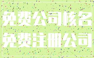 免费公司核名_免费注册公司