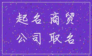 起名 商贸_公司 取名