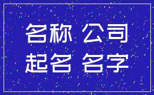 名称 公司_起名 名字