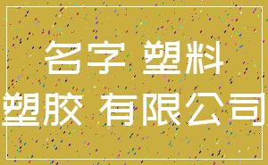 名字 塑料_塑胶 有限公司