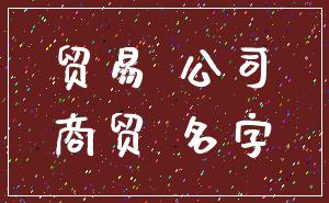 贸易 公司_商贸 名字