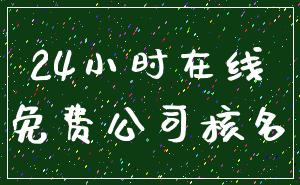24小时在线_免费公司核名