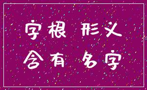字根 形义_含有 名字