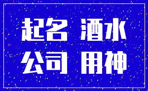 起名 酒水_公司 用神