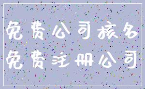 免费公司核名_免费注册公司