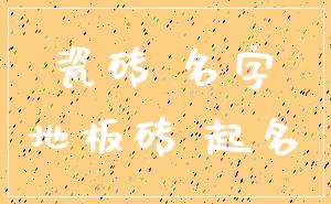 瓷砖 名字_地板砖 起名