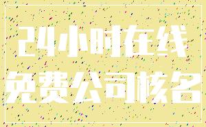 24小时在线_免费公司核名