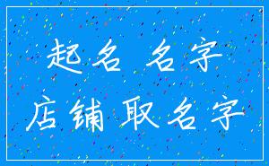 起名 名字_店铺 取名字