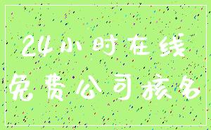 24小时在线_免费公司核名