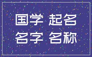 国学 起名_名字 名称