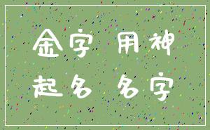 金字 用神_起名 名字