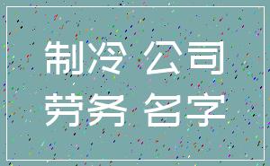 制冷 公司_劳务 名字